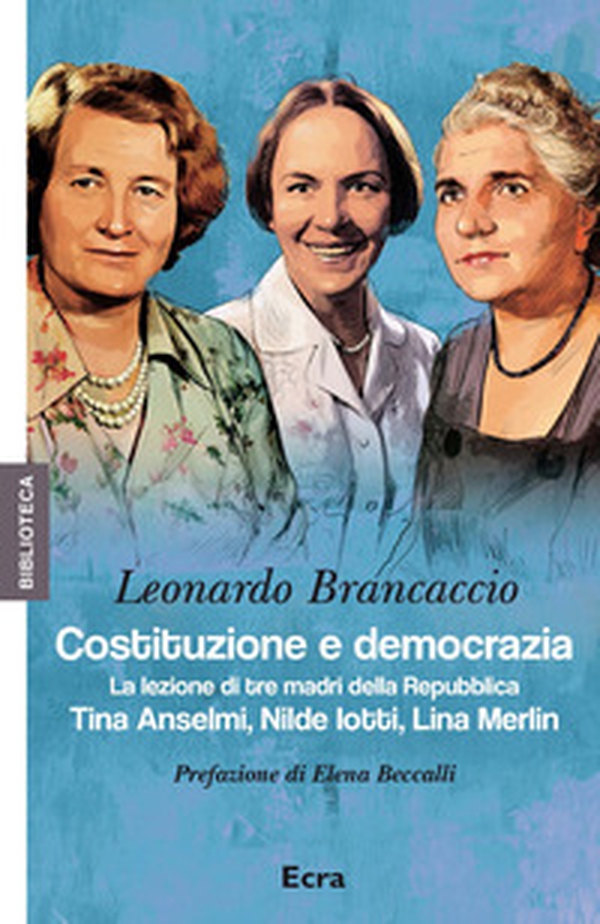 Costituzione e democrazia. La lezione di tre madri della Repubblica. Tina Anselmi, Nilde Iotti, Lina Merlin - Librerie.coop