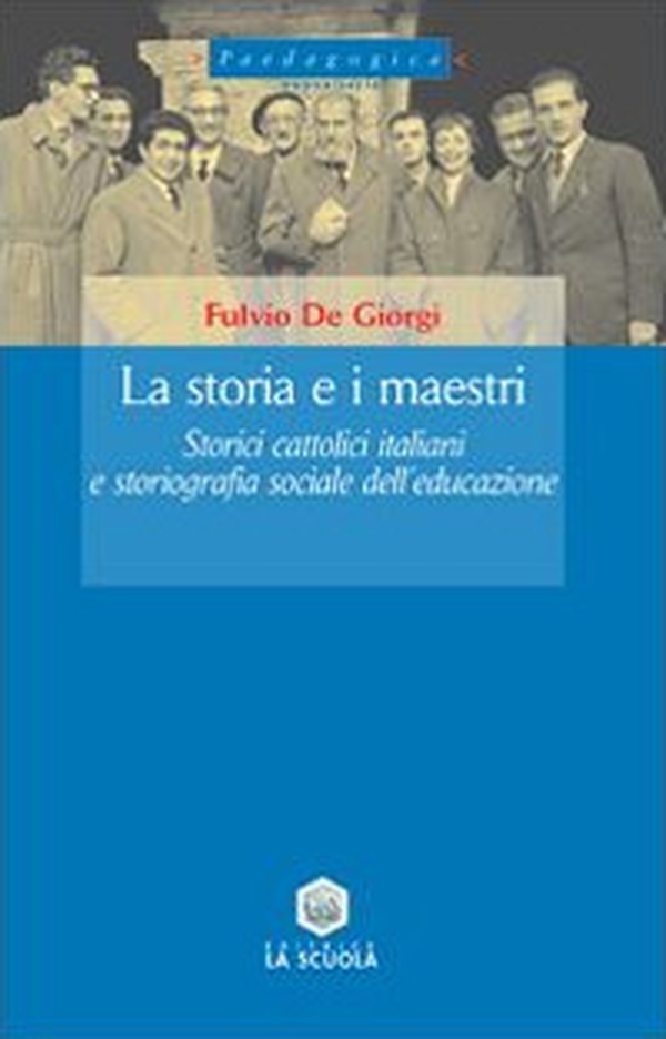 La storia e i maestri. Storici cattolici italiani e storiografia sociale dell'educazione - Librerie.coop La storia e i maestri. Storici cattolici italiani e storiografia sociale dell'educazione - Librerie.coop