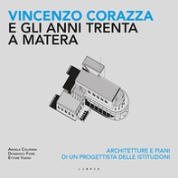 Vincenzo Corazza e gli anni Trenta a Matera. Architetture e piani di un progettista delle istituzioni - Librerie.coop