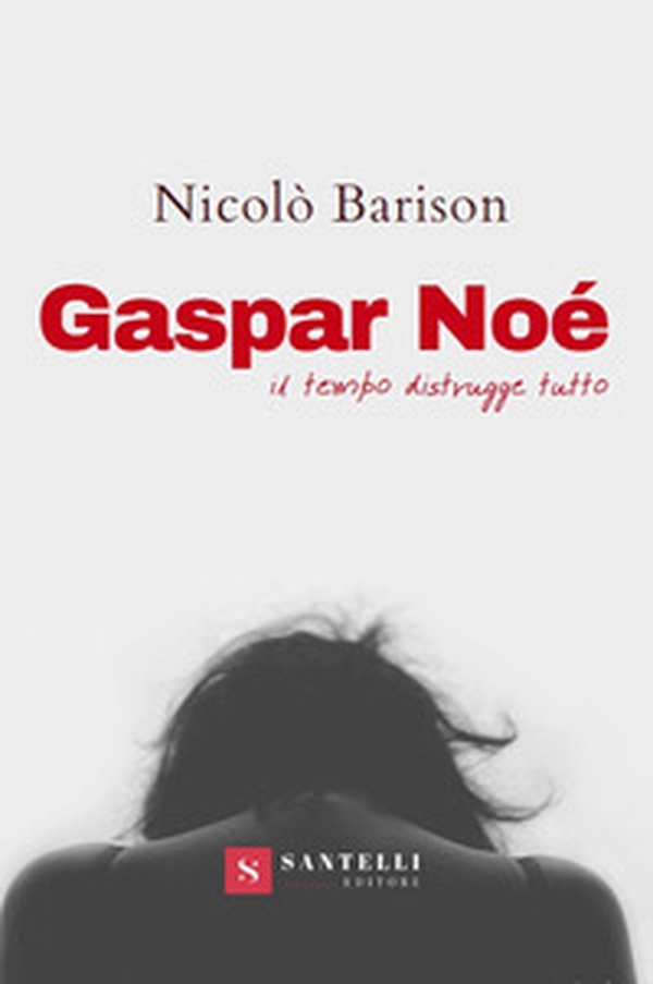 Gaspar Noè. Il tempo distrugge tutto - Librerie.coop Gaspar Noè. Il tempo distrugge tutto - Librerie.coop