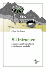 All intrusive. La montagna tra nostalgie e disillusioni turistiche - Librerie.coop All intrusive. La montagna tra nostalgie e disillusioni turistiche - Librerie.coop