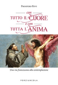 Con tutto il cuore e con tutta l'anima. Una via francescana alla contemplazione - Librerie.coop