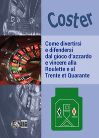 Come divertirsi e difendersi dal gioco d'azzardo e vincere alla Roulette e al Trente et Quarante - Librerie.coop