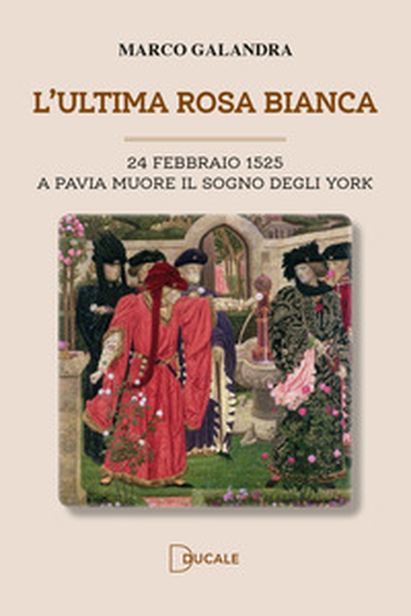 L'ultima rosa bianca. A Pavia muore il sogno degli York - Librerie.coop L'ultima rosa bianca. A Pavia muore il sogno degli York - Librerie.coop
