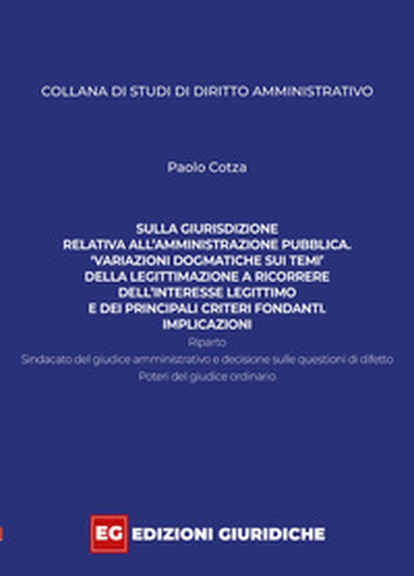 Sulla giurisdizione relativa all'amministrazione pubblica. «Variazioni dogmatiche sui temi» della legittimazione a ricorrere, dell'interesse legittimo e dei principali criteri fondanti. Implicazioni - Librerie.coop