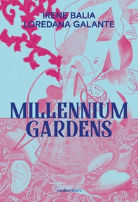 Irene Balia. Loredana Galante. Millennium gardens. Ediz. italiana e inglese - Librerie.coop