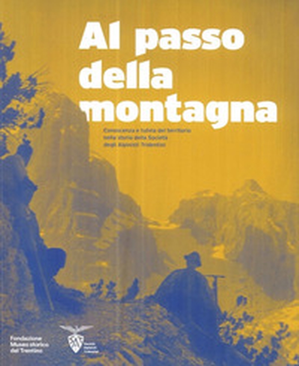 Al passo della montagna. Conoscenza e tutela del territorio nella storia della Società degli alpinisti tridentini - Librerie.coop Al passo della montagna. Conoscenza e tutela del territorio nella storia della Società degli alpinisti tridentini - Librerie.coop