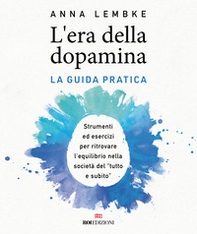 L'era della dopamina. La guida pratica. Strumenti ed esercizi per ritrovare l'equilibrio nella società del «tutto e subito» - Librerie.coop