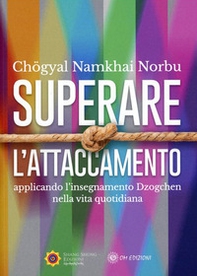 Superare l'attaccamento. Applicando l'insegnamento Dzogchen nella vita quotidiana - Librerie.coop