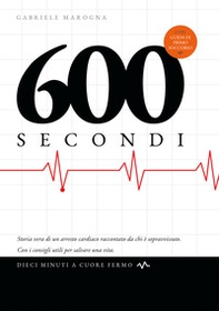 600 secondi. Dieci minuti a cuore fermo. Storia vera di un arresto cardiaco raccontato da chi è sopravvissuto. Con i consigli utili per salvare una vita - Librerie.coop