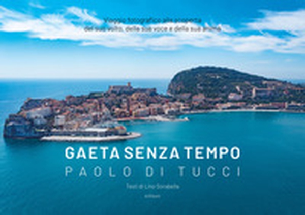 Gaeta senza tempo. Viaggio fotografico alla scoperta del suo volto, della sua voce e della sua anima - Librerie.coop Gaeta senza tempo. Viaggio fotografico alla scoperta del suo volto, della sua voce e della sua anima - Librerie.coop