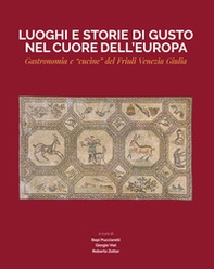 Luoghi e storie di gusto nel cuore dell'Europa. Gastronomia e «cucine» del Friuli Venezia Giulia - Librerie.coop