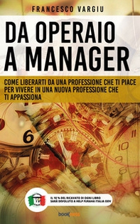 Da operaio a manager. Come liberarsi da una professione che ti piace per vivere in una nuova professione che ti appassiona - Librerie.coop