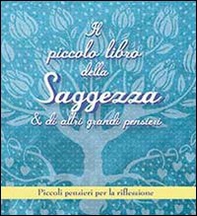 Il piccolo libro della saggezza & di altri grandi pensieri. Piccoli pensieri per la riflessione - Librerie.coop