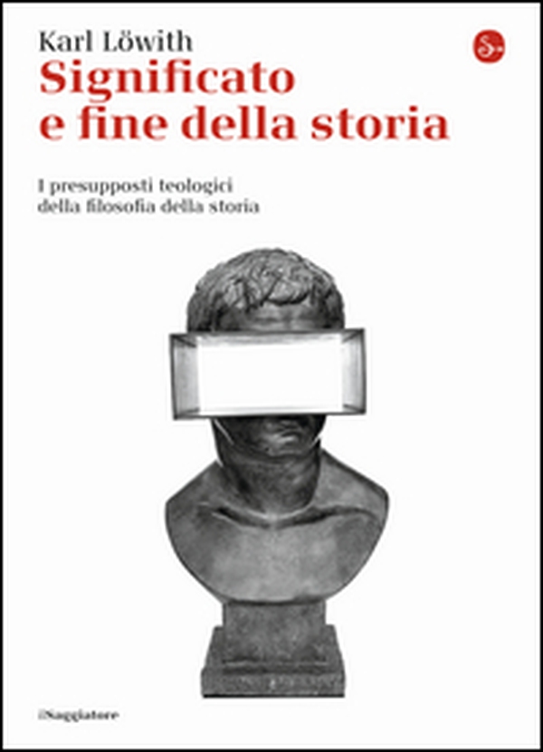 Significato e fine della storia. I presupposti teologici della filosofia della storia - Librerie.coop Significato e fine della storia. I presupposti teologici della filosofia della storia - Librerie.coop
