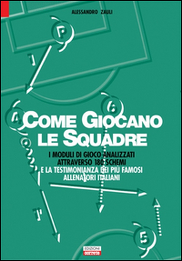 Calcio. Come giocano le squadre. I moduli di gioco analizzati attraverso 180 schemi e la testimonianza dei più famosi allenatori italiani - Librerie.coop