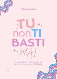 Tu non ti basti mai. Comprendere le ferite relazionali per tornare a scegliere te stessa - Librerie.coop