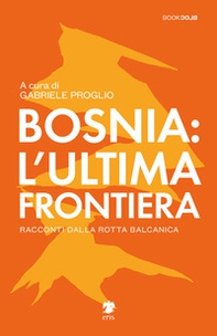 Bosnia: l'ultima frontiera. Racconti dalla rotta balcanica - Librerie.coop