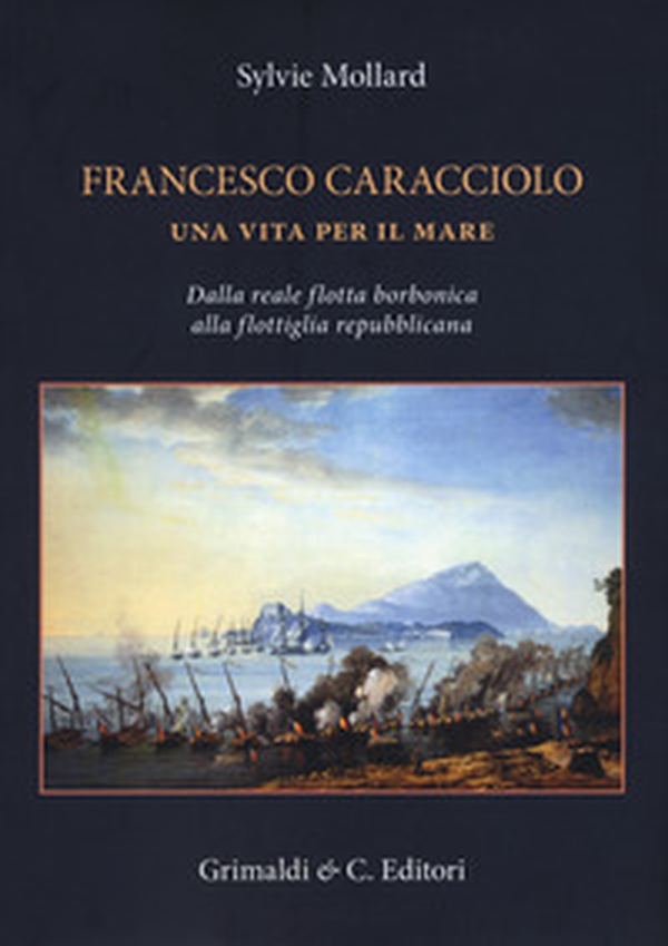 Francesco Caracciolo. Una vita per il mare. Dalla Reale flotta borbonica alla flottiglia repubblicana - Librerie.coop Francesco Caracciolo. Una vita per il mare. Dalla Reale flotta borbonica alla flottiglia repubblicana - Librerie.coop
