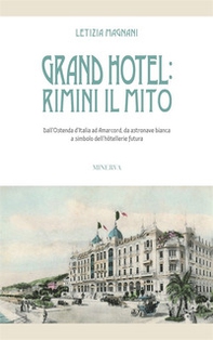 Grand Hotel: Rimini il mito. Dall'Ostenda d'Italia ad Amarcord, da astronave bianca a simbolo dell'hôtellerie futura - Librerie.coop