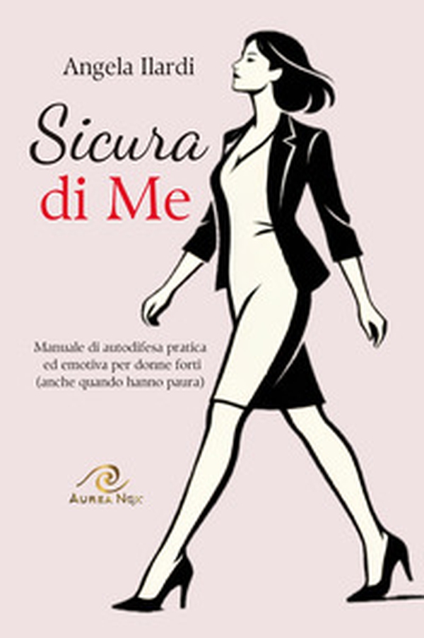 Sicura di Me. Manuale di autodifesa pratica ed emotiva per donne forti (anche quando hanno paura) - Librerie.coop