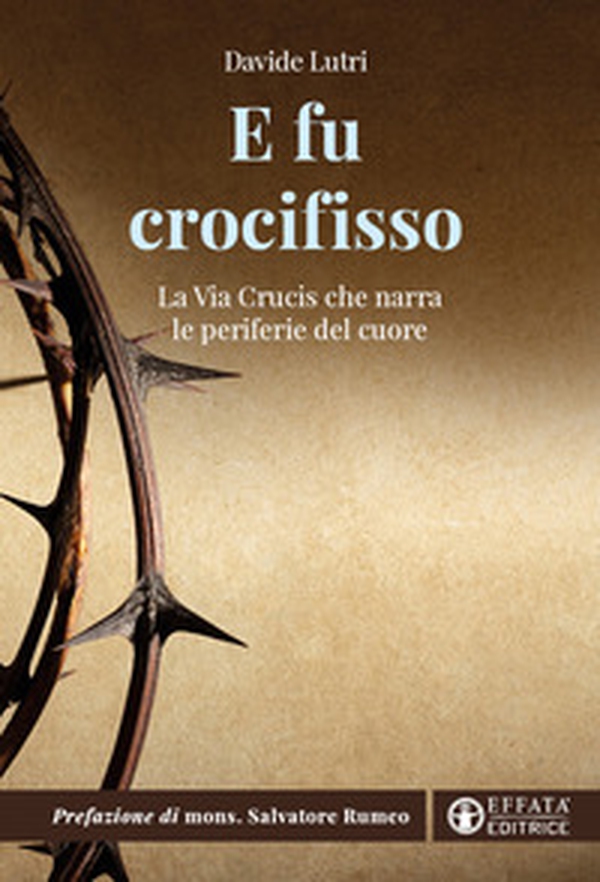 E fu crocifisso. La via crucis che narra le periferie del cuore - Librerie.coop E fu crocifisso. La via crucis che narra le periferie del cuore - Librerie.coop