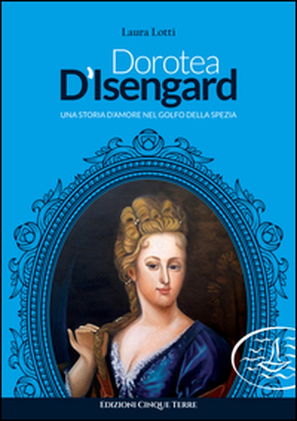 Dorotea d'Isengard. Una storia d'amore nel golfo della Spezia - Librerie.coop Dorotea d'Isengard. Una storia d'amore nel golfo della Spezia - Librerie.coop