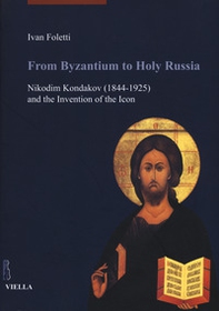 From Byzantium to holy Russia. Nikodim Kondakov (1844-1925) and the invention of the icon - Librerie.coop