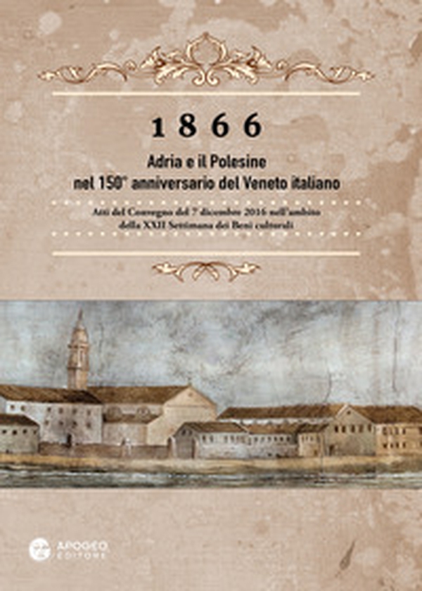 1866 Adria e il Polesine nel 150° anniversario del Veneto italiano. Atti del Convegno del 7 dicembre 2016 - Librerie.coop