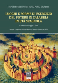 Luoghi e forme di esercizio del potere in Calabria in età spagnola. Atti del Convegno di Studi, Reggio Calabria, 26 aprile 2022 - Librerie.coop