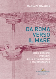 Da Roma verso il mare. Storie percorsi immagini della città moderna e contemporanea - Librerie.coop