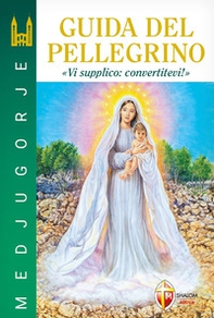 Medjugorje. Guida del pellegrino. "Vi supplico: convertitevi!" - Librerie.coop