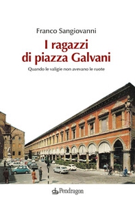 I ragazzi di Piazza Galvani. Quando le valigie non avevano le ruote - Librerie.coop