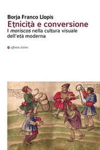 Etnicità e conversione. I moriscos nella cultura visuale dell'età moderna - Librerie.coop