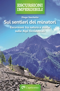 Sui sentieri dei minatori. Escursioni tra natura e storia sulle Alpi Occidentali - Librerie.coop