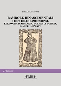 Bambole rinascimentali. I doni delle dame estensi: Eleonora D'Aragona, Lucrezia Borgia, Isabella D'Este - Librerie.coop