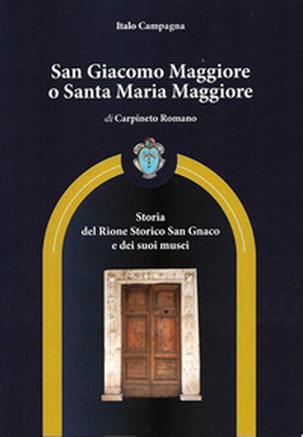 San Giacomo Maggiore o Santa Maria Maggiore di Carpineto Romano. Storia del rione storico San Gnaco e dei suoi musei - Librerie.coop San Giacomo Maggiore o Santa Maria Maggiore di Carpineto Romano. Storia del rione storico San Gnaco e dei suoi musei - Librerie.coop