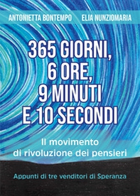 365 giorni, 6 ore, 9 minuti e 10 secondi. Il movimento di rivoluzione dei pensieri. Appunti di tre venditori di speranza - Librerie.coop