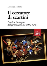 Il cercatore di scartini. Parole e immagini dal gironzolare tra arte e cura, Il - Librerie.coop