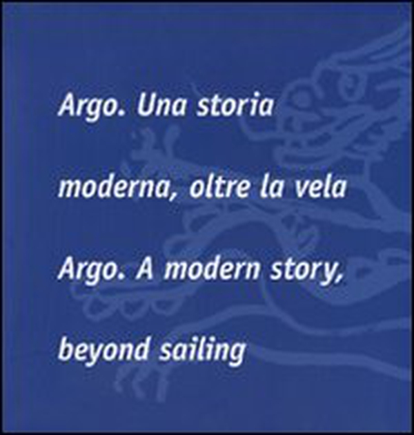 Argo. Una storia moderna, oltre la vela-Argo. A modern story, beyond sailing - Librerie.coop