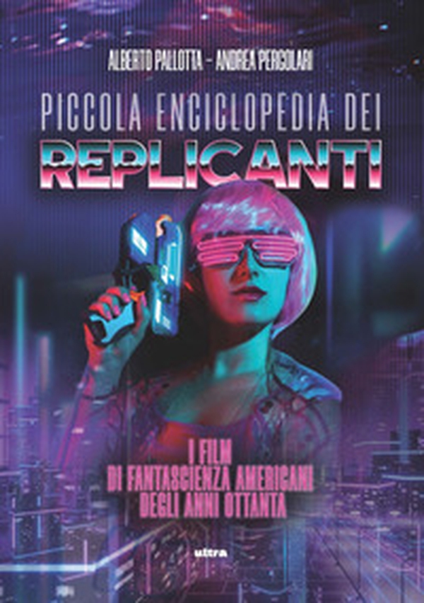 Piccola enciclopedia dei replicanti. I film di fantascienza americani degli anni ottanta - Librerie.coop Piccola enciclopedia dei replicanti. I film di fantascienza americani degli anni ottanta - Librerie.coop