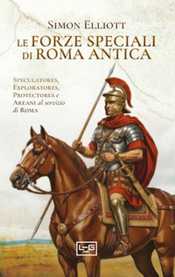 Le forze speciali di Roma antica. Speculatores, exploratores, protectores e areani al servizio di Roma - Librerie.coop