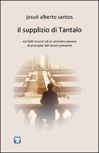 Il supplizio di Tantalo. Sui fatti occorsi ad un anonimo pavese al principiar del secolo presente - Librerie.coop