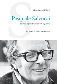 Pasquale Salvucci. L'uomo, il filosofo-educatore, il politico. Un ritratto anche per immagini - Librerie.coop