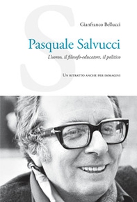 Pasquale Salvucci. L'uomo, il filosofo-educatore, il politico. Un ritratto anche per immagini - Librerie.coop
