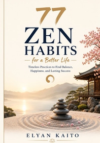 77 zen habits for a better life. Timeless practices to find balance, happiness, and lasting success - Librerie.coop