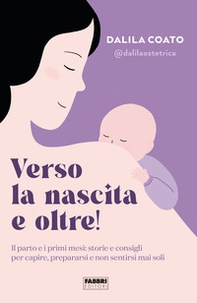 Verso la nascita e oltre! Il parto e i primi mesi: storie e consigli per capire, prepararsi e non sentirsi mai soli - Librerie.coop