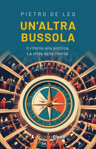 Un'altra bussola. Il ritorno alla politica. La sfida della libertà - Librerie.coop Un'altra bussola. Il ritorno alla politica. La sfida della libertà - Librerie.coop