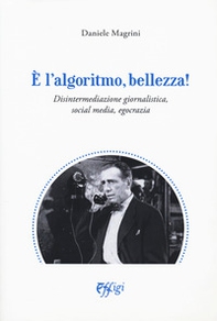 È l'algoritmo, bellezza. Disintermediazione giornalistica, social media, egocrazia - Librerie.coop