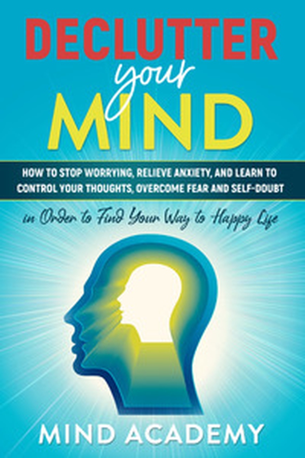 Declutter your mind. How to stop worrying, relieve anxiety, and learn to control your thoughts, overcome fear and self-doubt - Librerie.coop Declutter your mind. How to stop worrying, relieve anxiety, and learn to control your thoughts, overcome fear and self-doubt - Librerie.coop